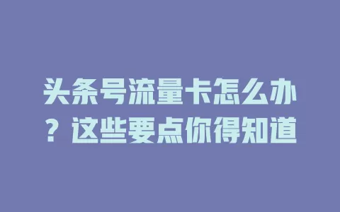 头条号流量卡怎么办？这些要点你得知道