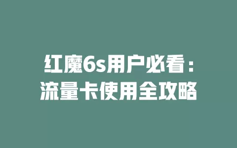 红魔6s用户必看：流量卡使用全攻略