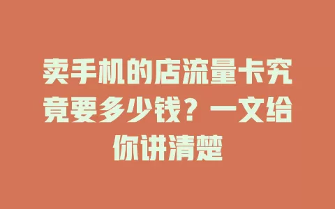 卖手机的店流量卡究竟要多少钱？一文给你讲清楚