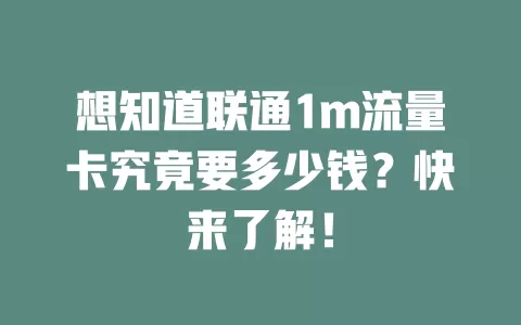 想知道联通1m流量卡究竟要多少钱？快来了解！