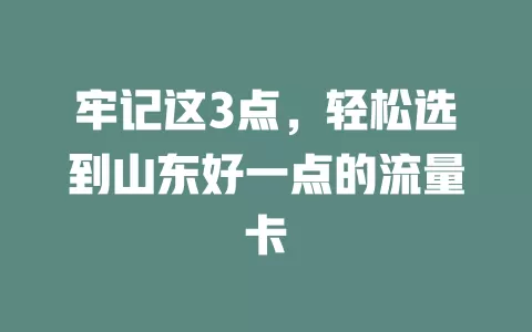 牢记这3点，轻松选到山东好一点的流量卡