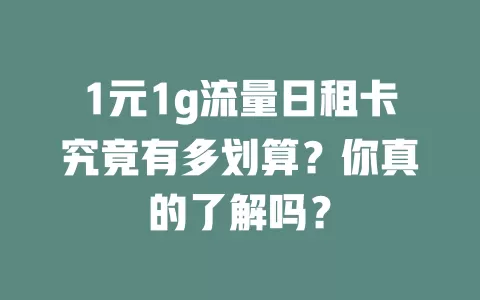 1元1g流量日租卡究竟有多划算？你真的了解吗？