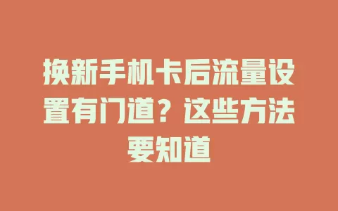 换新手机卡后流量设置有门道？这些方法要知道