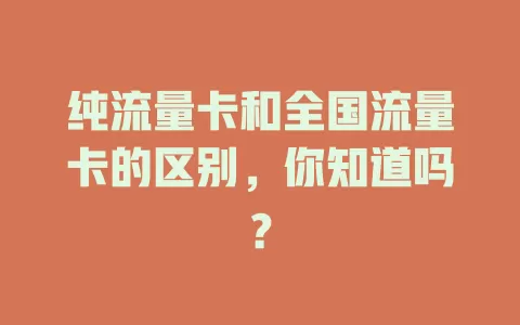 纯流量卡和全国流量卡的区别，你知道吗？