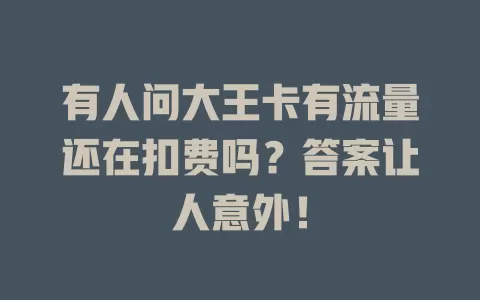 有人问大王卡有流量还在扣费吗？答案让人意外！