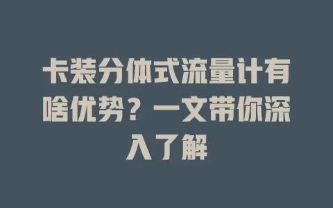 卡装分体式流量计有啥优势？一文带你深入了解