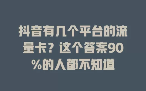 抖音有几个平台的流量卡？这个答案90%的人都不知道