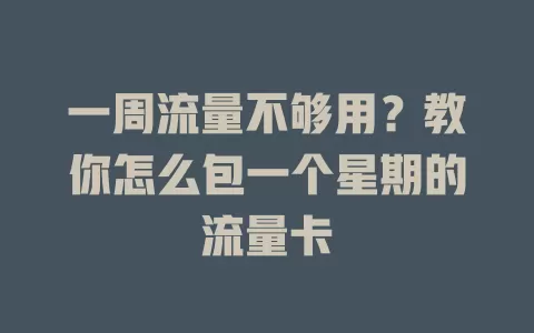 一周流量不够用？教你怎么包一个星期的流量卡