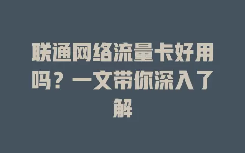 联通网络流量卡好用吗？一文带你深入了解