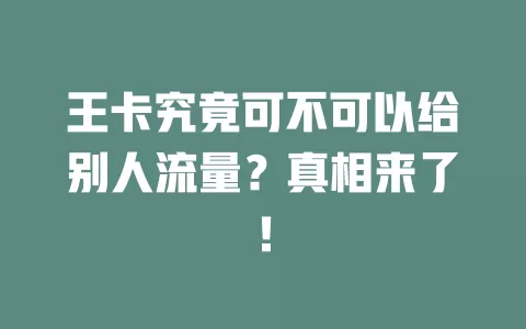 王卡究竟可不可以给别人流量？真相来了！