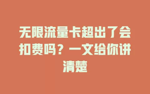 无限流量卡超出了会扣费吗？一文给你讲清楚