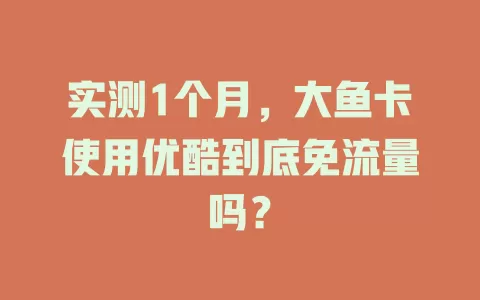 实测1个月，大鱼卡使用优酷到底免流量吗？