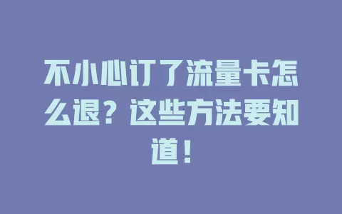 不小心订了流量卡怎么退？这些方法要知道！
