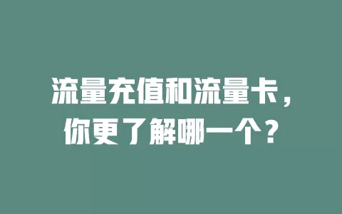 流量充值和流量卡，你更了解哪一个？