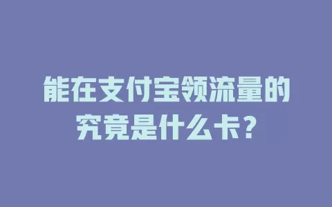 能在支付宝领流量的究竟是什么卡？