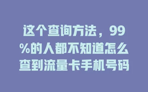 这个查询方法，99%的人都不知道怎么查到流量卡手机号码