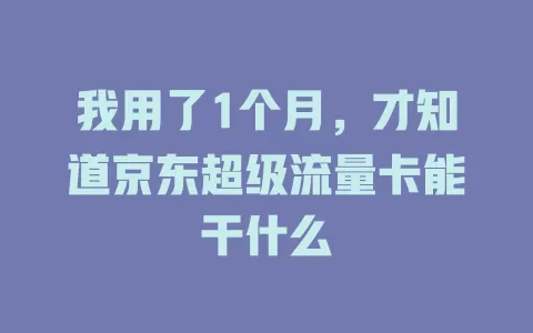 我用了1个月，才知道京东超级流量卡能干什么