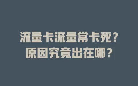 流量卡流量常卡死？原因究竟出在哪？