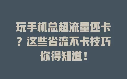 玩手机总超流量还卡？这些省流不卡技巧你得知道！