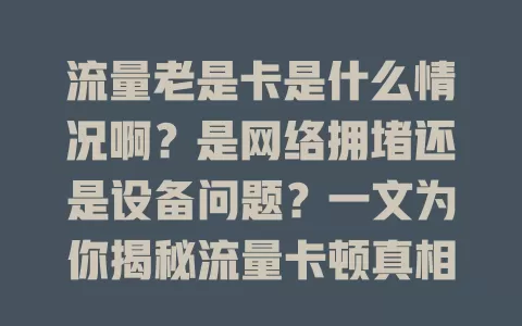 流量老是卡是什么情况啊？是网络拥堵还是设备问题？一文为你揭秘流量卡顿真相
