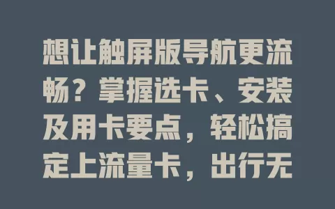 想让触屏版导航更流畅？掌握选卡、安装及用卡要点，轻松搞定上流量卡，出行无忧