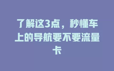 了解这3点，秒懂车上的导航要不要流量卡