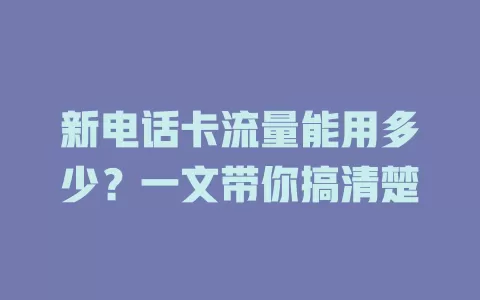 新电话卡流量能用多少？一文带你搞清楚