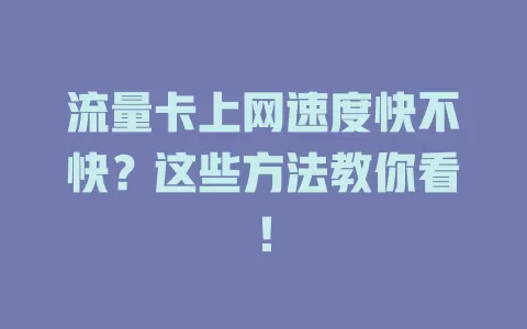 流量卡上网速度快不快？这些方法教你看！