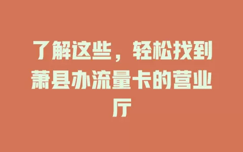 了解这些，轻松找到萧县办流量卡的营业厅