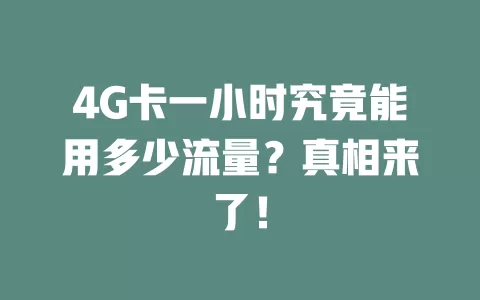 4G卡一小时究竟能用多少流量？真相来了！