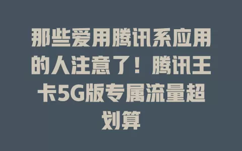 那些爱用腾讯系应用的人注意了！腾讯王卡5G版专属流量超划算