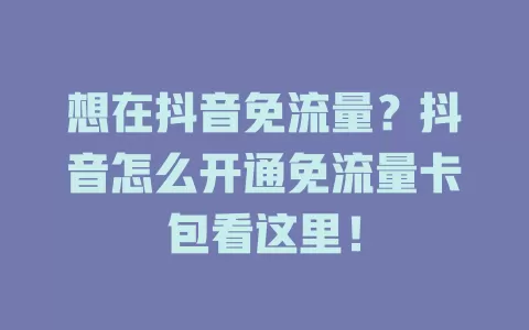 想在抖音免流量？抖音怎么开通免流量卡包看这里！