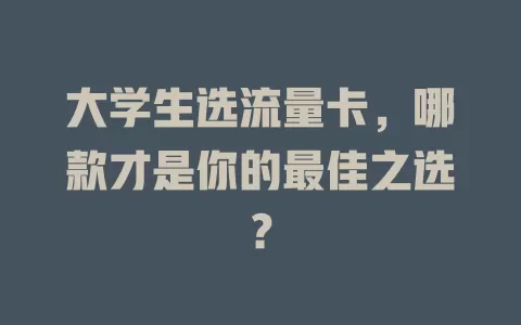 大学生选流量卡，哪款才是你的最佳之选？