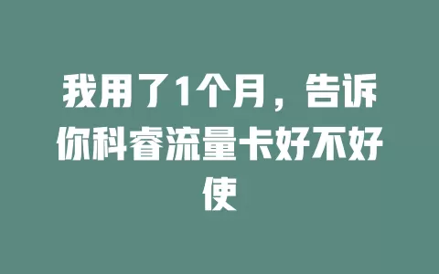 我用了1个月，告诉你科睿流量卡好不好使