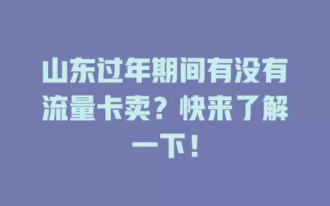 山东过年期间有没有流量卡卖？快来了解一下！