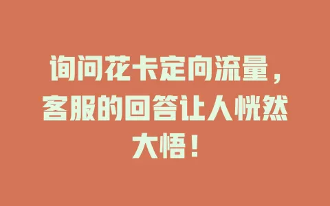 询问花卡定向流量，客服的回答让人恍然大悟！