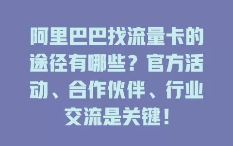 阿里巴巴找流量卡的途径有哪些？官方活动、合作伙伴、行业交流是关键！