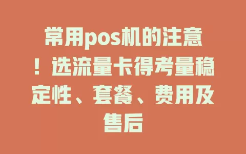常用pos机的注意！选流量卡得考量稳定性、套餐、费用及售后