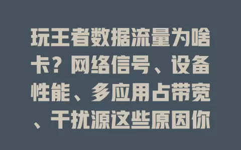 玩王者数据流量为啥卡？网络信号、设备性能、多应用占带宽、干扰源这些原因你得知道！