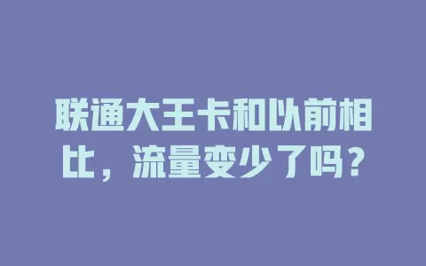 联通大王卡和以前相比，流量变少了吗？
