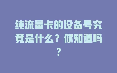 纯流量卡的设备号究竟是什么？你知道吗？