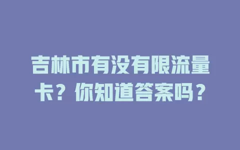 吉林市有没有限流量卡？你知道答案吗？