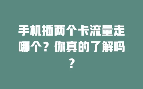 手机插两个卡流量走哪个？你真的了解吗？