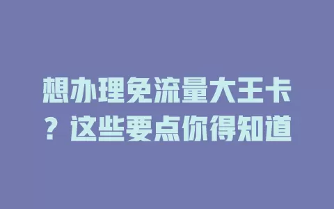想办理免流量大王卡？这些要点你得知道