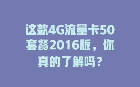 这款4G流量卡50套餐2016版，你真的了解吗？