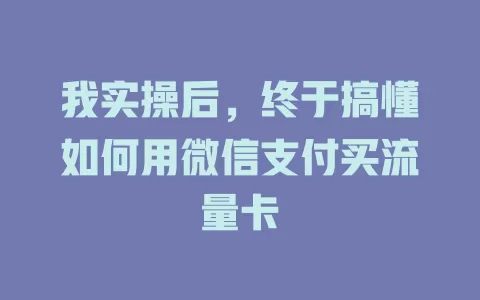 我实操后，终于搞懂如何用微信支付买流量卡