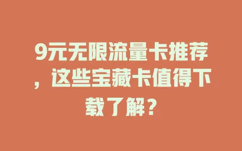 9元无限流量卡推荐，这些宝藏卡值得下载了解？
