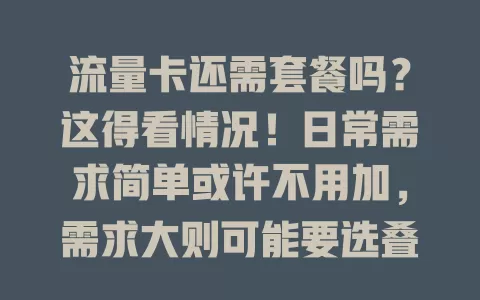 流量卡还需套餐吗？这得看情况！日常需求简单或许不用加，需求大则可能要选叠加套餐，得按需判断才能挑到合适的流量卡方案