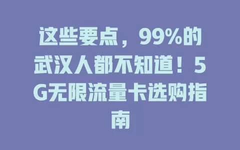 这些要点，99%的武汉人都不知道！5G无限流量卡选购指南