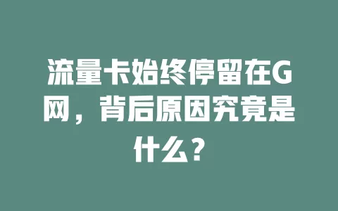 流量卡始终停留在G网，背后原因究竟是什么？
